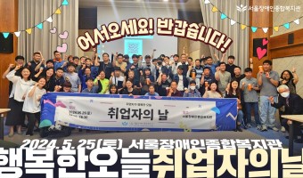 취업자 모두가 함께 행복한 오늘, '취업자의 날' 행사-직업지원부 | 고덕비즈밸리 차로 10분, 서울장애인종…