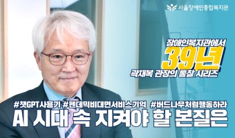 (영상)AI시대 지켜야 할 본질은-장애인복지관 현장에서 39년, 곽재복 관장의 통찰 시리즈 01