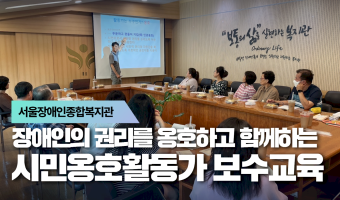"장애인의 권리를 옹호하고 함께 동행하는" 시민옹호활동가 보수교육 진행
