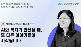 (영상) "AI와 복지가 만났을 때, 또 하나의 사람들의 이야기가 시작됩니다" | 서울장애인종합복지관 AI활…