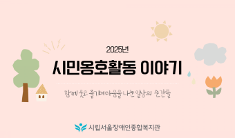 '함께 웃고 즐기며 마음을 나눈 일상의 순간들' 2025년 시민옹호활동 이야기 | 지역포괄촉진부