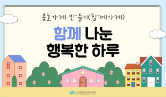 함께 나눈 행복한 하루 '함께가게' | 지역포괄촉진부
