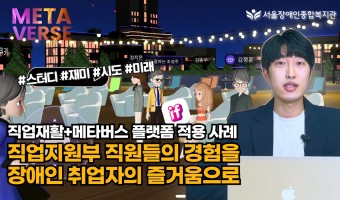 직업재활+메타버스 플랫폼 적용기-서울장애인종합복지관 직업지원부 "직원의 경험을 장애인 취업자와 함께