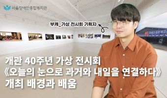 《개관 40주년 가상 전시회-오늘의 눈으로 과거와 내일을 연결하다》 서울장애인종합복지관 역사의 길의 사진과 …